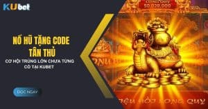 Nổ hũ tặng code tân thủ - Cơ hội trúng lớn chưa từng có tại Kubet