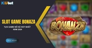 Trải nghiệm slot game bonanza tại Kubet - Trò chơi nổ hũ hot nhất hiện nay