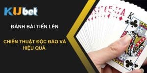 Chiến thuật đánh bài tiến lên độc đáo và hiệu quả tại Kubet