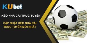 Cập nhật kèo nhà cái trực tuyến mới nhất tại Kubet