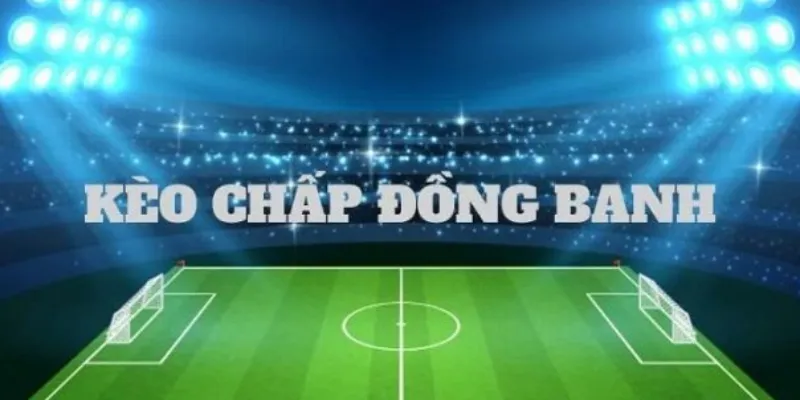 Các loại kèo chấp đồng banh hiện nay