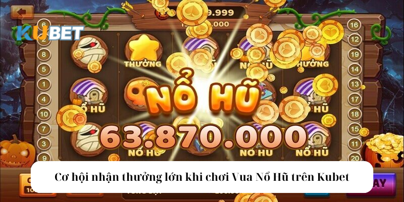 Cơ hội nhận thưởng lớn khi chơi Vua Nổ Hũ tại nhà cái